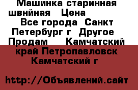 Машинка старинная швнйная › Цена ­ 10 000 - Все города, Санкт-Петербург г. Другое » Продам   . Камчатский край,Петропавловск-Камчатский г.